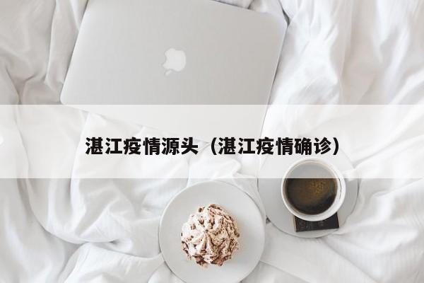 湛江疫情源头（湛江疫情确诊）