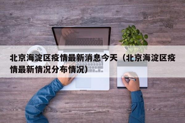 北京海淀区疫情最新消息今天（北京海淀区疫情最新情况分布情况）