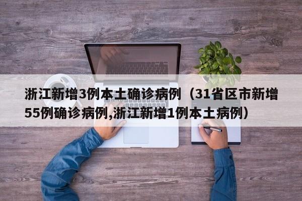 浙江新增3例本土确诊病例（31省区市新增55例确诊病例,浙江新增1例本土病例）