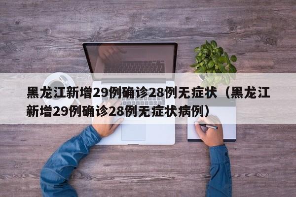 黑龙江新增29例确诊28例无症状（黑龙江新增29例确诊28例无症状病例）