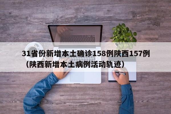 31省份新增本土确诊158例陕西157例（陕西新增本土病例活动轨迹）