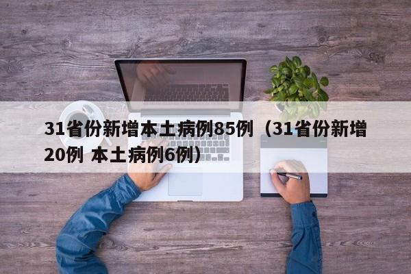 31省份新增本土病例85例（31省份新增20例 本土病例6例）