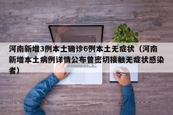 河南新增3例本土确诊6例本土无症状（河南新增本土病例详情公布曾密切接触无症状感染者）