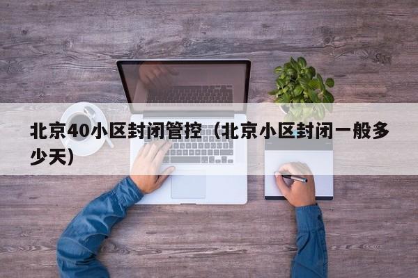北京40小区封闭管控（北京小区封闭一般多少天）