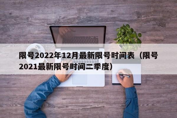 限号2022年12月最新限号时间表（限号2021最新限号时间二季度）