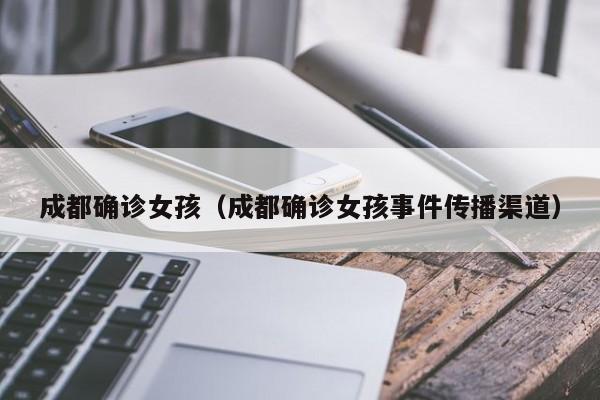 成都确诊女孩（成都确诊女孩事件传播渠道）
