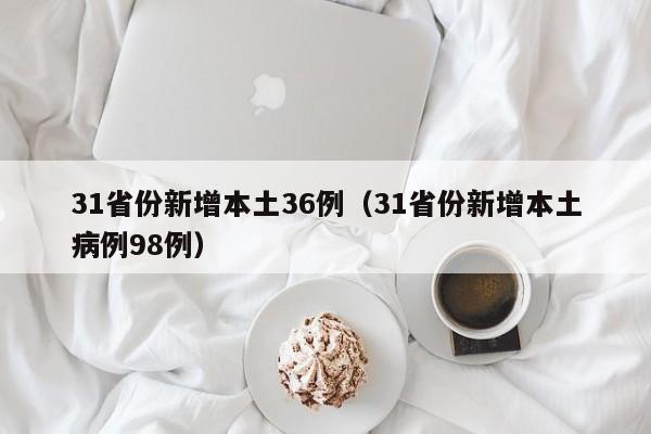 31省份新增本土36例（31省份新增本土病例98例）