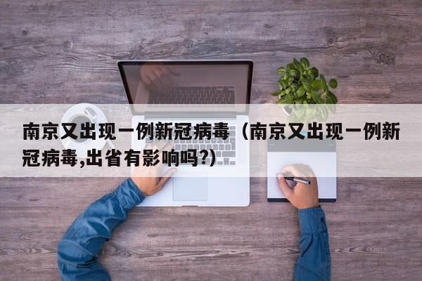 南京又出现一例新冠病毒（南京又出现一例新冠病毒,出省有影响吗?）