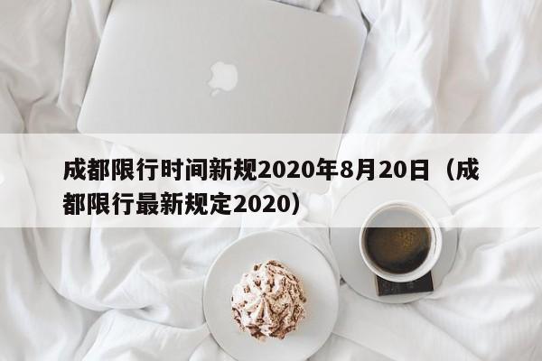 成都限行时间新规2020年8月20日（成都限行最新规定2020）