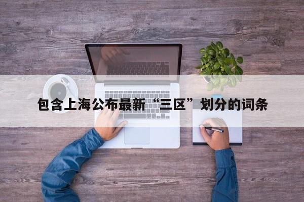 包含上海公布最新“三区”划分的词条