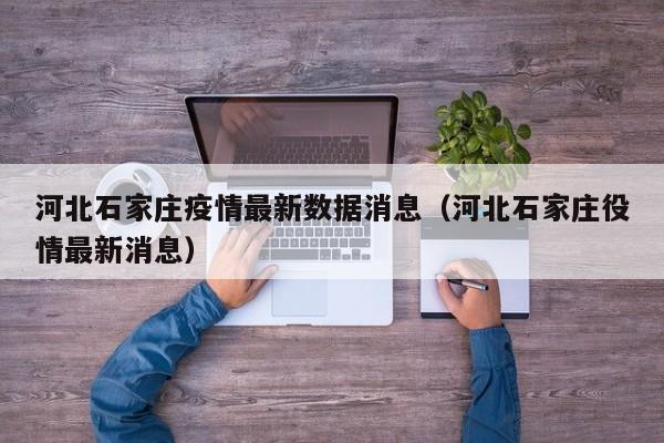 河北石家庄疫情最新数据消息（河北石家庄役情最新消息）
