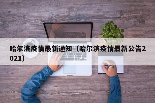 哈尔滨疫情最新通知（哈尔滨疫情最新公告2021）