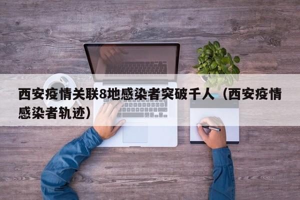 西安疫情关联8地感染者突破千人（西安疫情感染者轨迹）