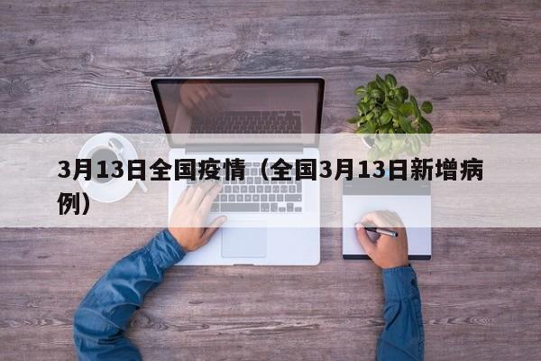 3月13日全国疫情（全国3月13日新增病例）