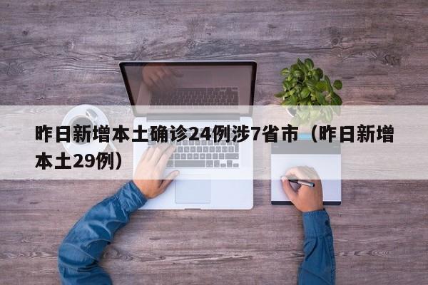 昨日新增本土确诊24例涉7省市（昨日新增本土29例）