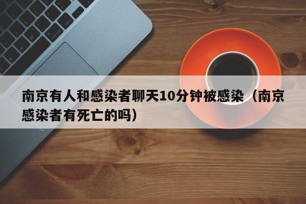 南京有人和感染者聊天10分钟被感染（南京感染者有死亡的吗）