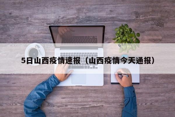5日山西疫情速报（山西疫情今天通报）