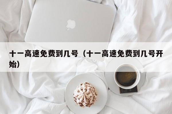 十一高速免费到几号（十一高速免费到几号开始）