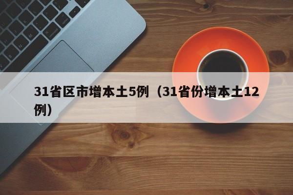 31省区市增本土5例（31省份增本土12例）