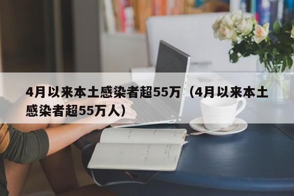 4月以来本土感染者超55万（4月以来本土感染者超55万人）