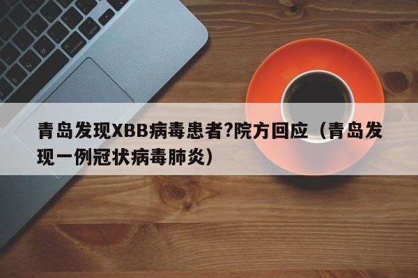 青岛发现XBB病毒患者?院方回应（青岛发现一例冠状病毒肺炎）