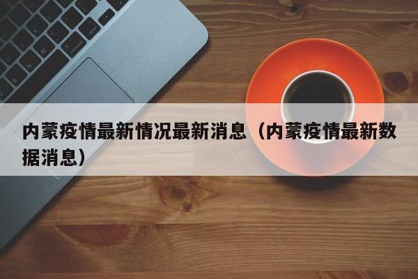 内蒙疫情最新情况最新消息（内蒙疫情最新数据消息）