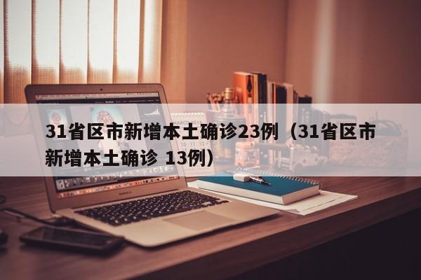 31省区市新增本土确诊23例（31省区市新增本土确诊 13例）