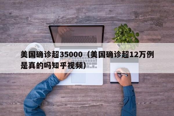 美国确诊超35000（美国确诊超12万例是真的吗知乎视频）