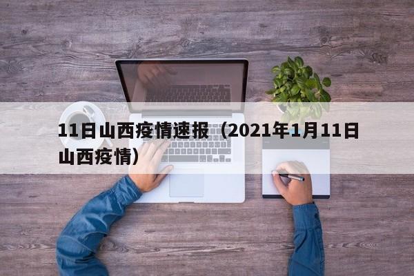 11日山西疫情速报（2021年1月11日山西疫情）