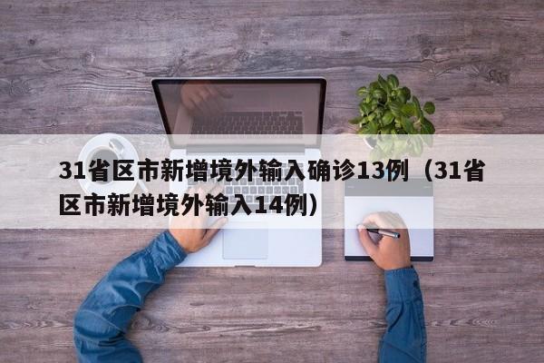 31省区市新增境外输入确诊13例（31省区市新增境外输入14例）