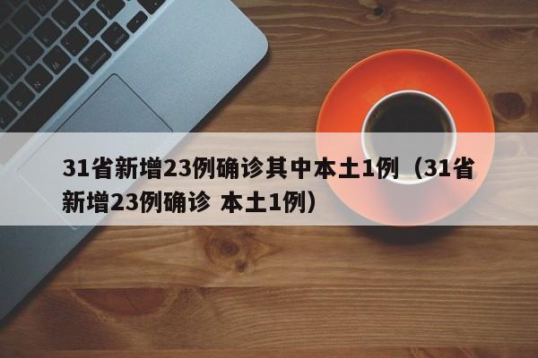 31省新增23例确诊其中本土1例（31省新增23例确诊 本土1例）