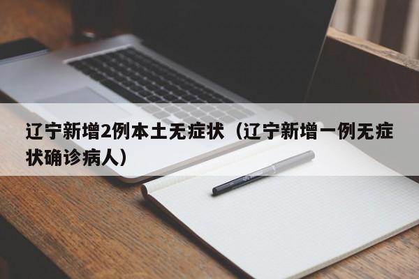 辽宁新增2例本土无症状（辽宁新增一例无症状确诊病人）