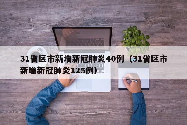 31省区市新增新冠肺炎40例（31省区市新增新冠肺炎125例）