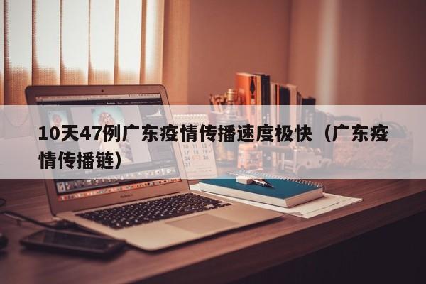 10天47例广东疫情传播速度极快（广东疫情传播链）