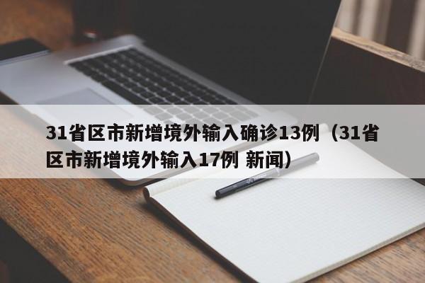 31省区市新增境外输入确诊13例（31省区市新增境外输入17例 新闻）