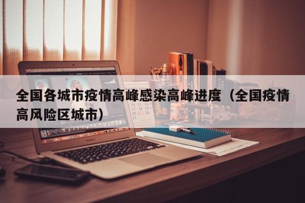 全国各城市疫情高峰感染高峰进度（全国疫情高风险区城市）