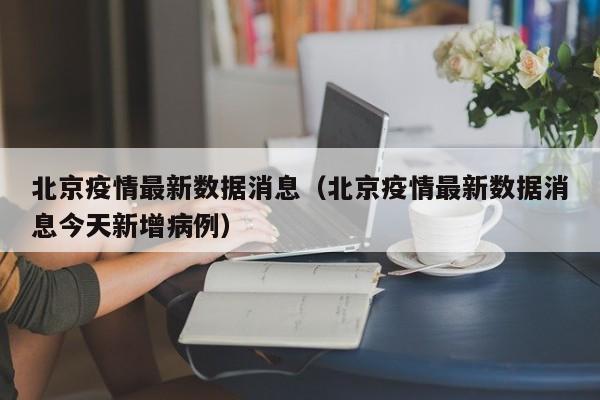 北京疫情最新数据消息（北京疫情最新数据消息今天新增病例）