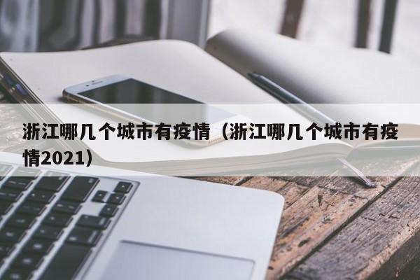 浙江哪几个城市有疫情（浙江哪几个城市有疫情2021）