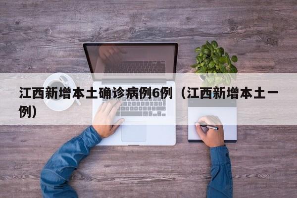 江西新增本土确诊病例6例（江西新增本土一例）