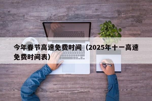 今年春节高速免费时间（2025年十一高速免费时间表）