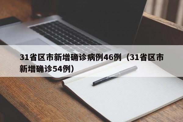 31省区市新增确诊病例46例（31省区市新增确诊54例）