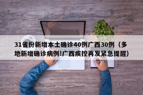 31省份新增本土确诊40例广西30例（多地新增确诊病例!广西疾控再发紧急提醒）