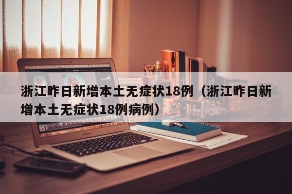 浙江昨日新增本土无症状18例（浙江昨日新增本土无症状18例病例）