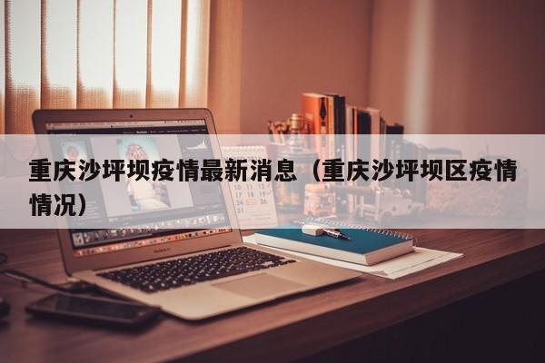 重庆沙坪坝疫情最新消息（重庆沙坪坝区疫情情况）