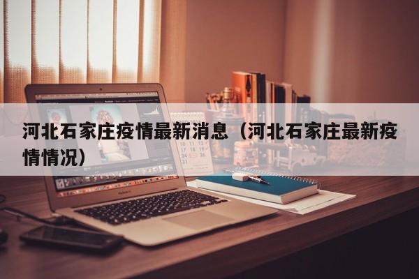 河北石家庄疫情最新消息（河北石家庄最新疫情情况）