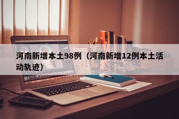 河南新增本土98例（河南新增12例本土活动轨迹）