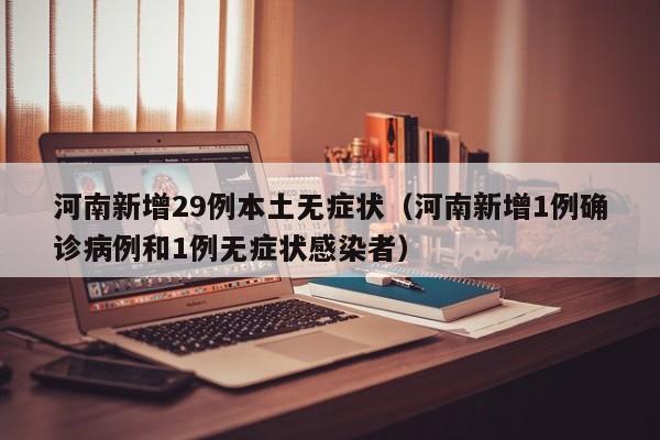 河南新增29例本土无症状（河南新增1例确诊病例和1例无症状感染者）