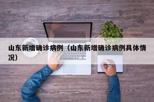 山东新增确诊病例（山东新增确诊病例具体情况）