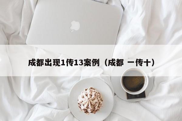 成都出现1传13案例（成都 一传十）