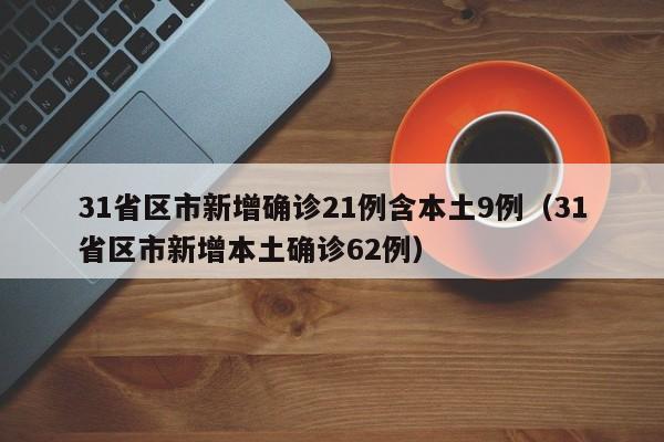 31省区市新增确诊21例含本土9例（31省区市新增本土确诊62例）